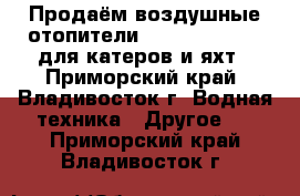 Продаём воздушные отопители Webasto Air Top для катеров и яхт - Приморский край, Владивосток г. Водная техника » Другое   . Приморский край,Владивосток г.